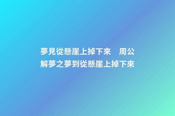 夢見從懸崖上掉下來　周公解夢之夢到從懸崖上掉下來